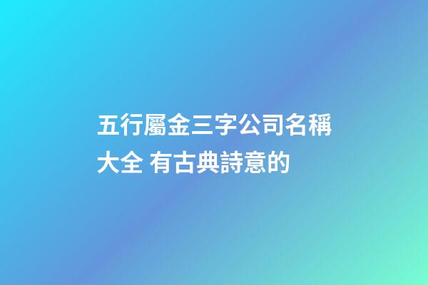 五行屬金三字公司名稱大全 有古典詩意的